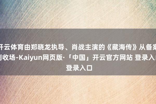 开云体育由郑晓龙执导、肖战主演的《藏海传》从备案到收场-Kaiyun网页版·「中国」开云官方网站 登录入口