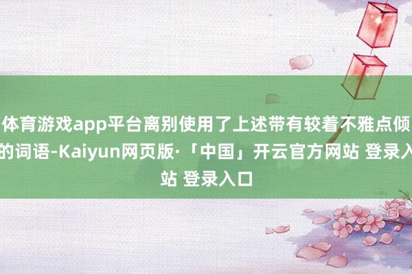 体育游戏app平台离别使用了上述带有较着不雅点倾向的词语-Kaiyun网页版·「中国」开云官方网站 登录入口