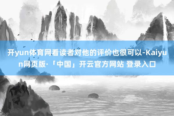 开yun体育网看读者对他的评价也很可以-Kaiyun网页版·「中国」开云官方网站 登录入口