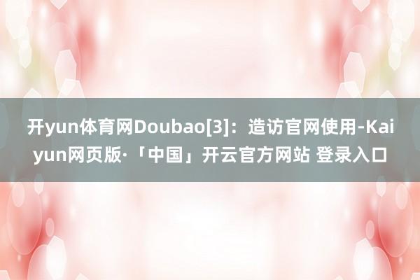 开yun体育网Doubao[3]：造访官网使用-Kaiyun网页版·「中国」开云官方网站 登录入口
