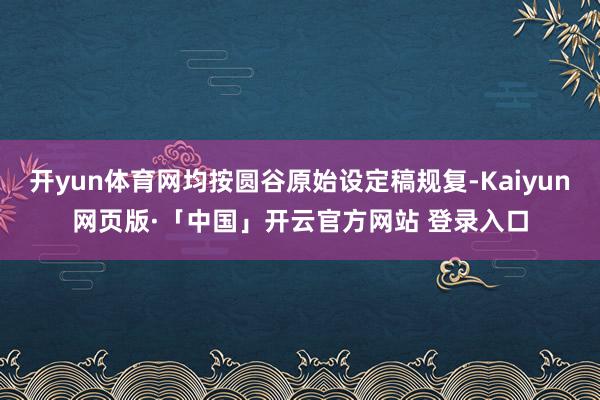 开yun体育网均按圆谷原始设定稿规复-Kaiyun网页版·「中国」开云官方网站 登录入口