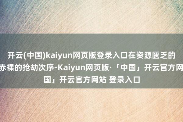 开云(中国)kaiyun网页版登录入口在资源匮乏的山地践行最赤裸的抢劫次序-Kaiyun网页版·「中国」开云官方网站 登录入口