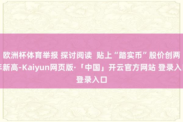欧洲杯体育举报 探讨阅读  贴上“踏实币”股价创两年新高-Kaiyun网页版·「中国」开云官方网站 登录入口