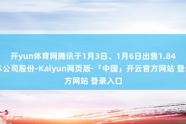 开yun体育网腾讯于1月3日、1月6日出售1.84亿股本公司股份-Kaiyun网页版·「中国」开云官方网站 登录入口