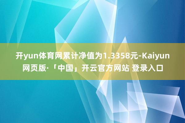 开yun体育网累计净值为1.3358元-Kaiyun网页版·「中国」开云官方网站 登录入口
