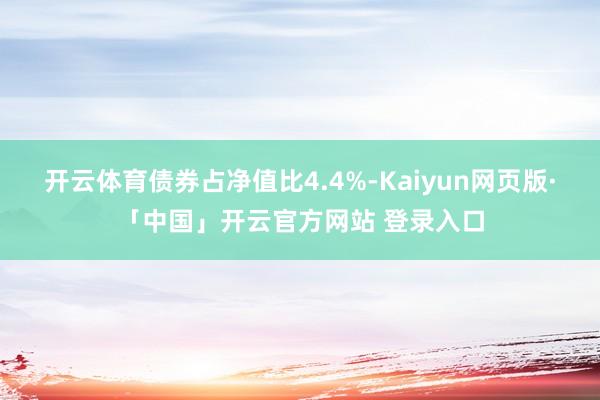 开云体育债券占净值比4.4%-Kaiyun网页版·「中国」开云官方网站 登录入口