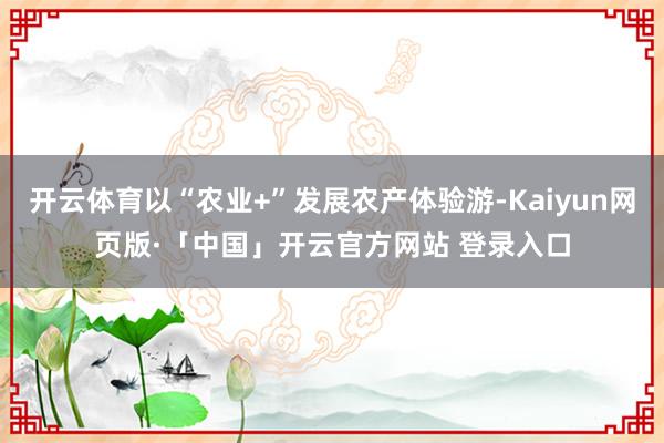 开云体育以“农业+”发展农产体验游-Kaiyun网页版·「中国」开云官方网站 登录入口