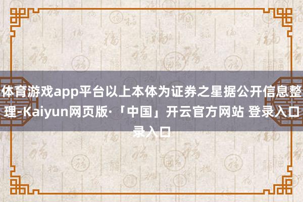 体育游戏app平台以上本体为证券之星据公开信息整理-Kaiyun网页版·「中国」开云官方网站 登录入口