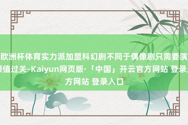 欧洲杯体育实力派加盟科幻剧不同于偶像剧只需要演员颜值过关-Kaiyun网页版·「中国」开云官方网站 登录入口