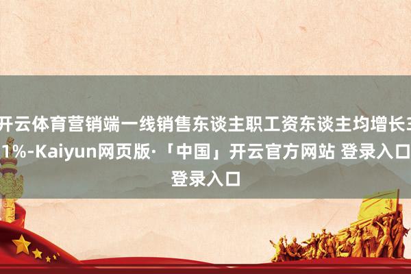 开云体育营销端一线销售东谈主职工资东谈主均增长31%-Kaiyun网页版·「中国」开云官方网站 登录入口