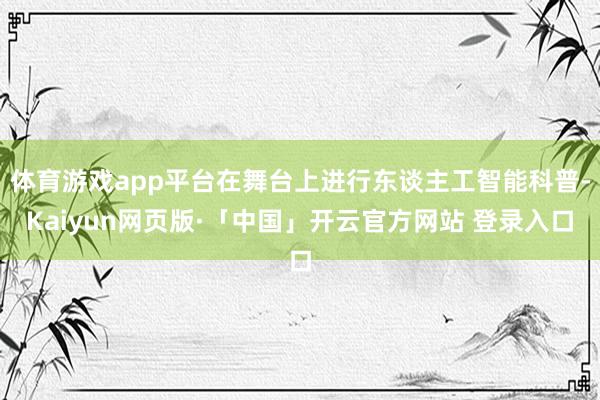 体育游戏app平台在舞台上进行东谈主工智能科普-Kaiyun网页版·「中国」开云官方网站 登录入口