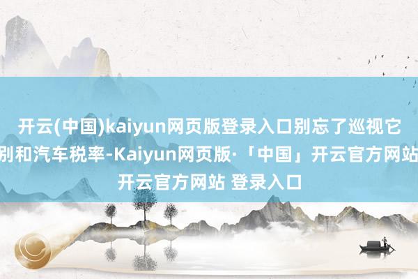 开云(中国)kaiyun网页版登录入口别忘了巡视它的保障类别和汽车税率-Kaiyun网页版·「中国」开云官方网站 登录入口
