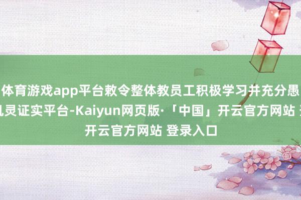 体育游戏app平台敕令整体教员工积极学习并充分愚弄国度机灵证实平台-Kaiyun网页版·「中国」开云官方网站 登录入口