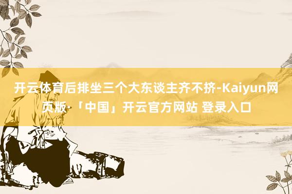 开云体育后排坐三个大东谈主齐不挤-Kaiyun网页版·「中国」开云官方网站 登录入口