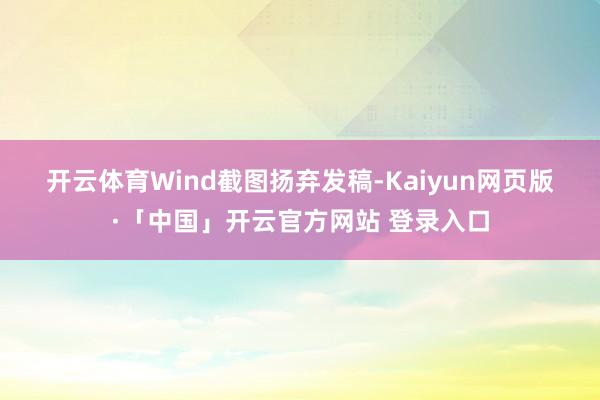 开云体育 Wind截图 扬弃发稿-Kaiyun网页版·「中国」开云官方网站 登录入口