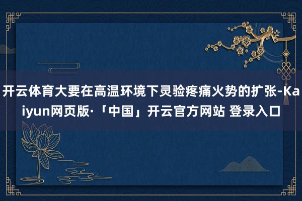 开云体育大要在高温环境下灵验疼痛火势的扩张-Kaiyun网页版·「中国」开云官方网站 登录入口