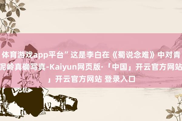 体育游戏app平台”这是李白在《蜀说念难》中对青泥河、青泥岭真确写真-Kaiyun网页版·「中国」开云官方网站 登录入口