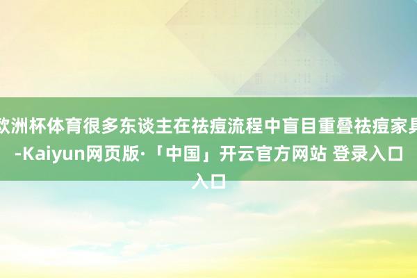 欧洲杯体育很多东谈主在祛痘流程中盲目重叠祛痘家具-Kaiyun网页版·「中国」开云官方网站 登录入口