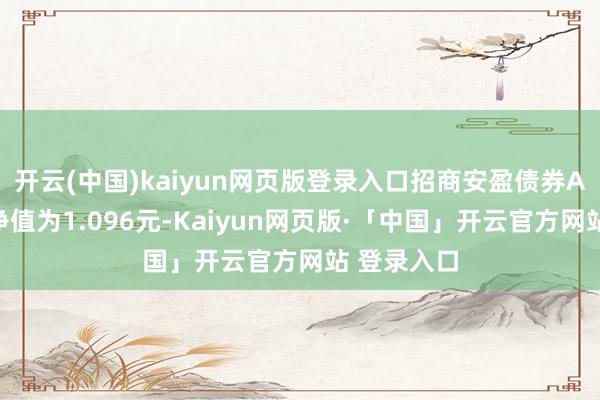 开云(中国)kaiyun网页版登录入口招商安盈债券A最新单元净值为1.096元-Kaiyun网页版·「中国」开云官方网站 登录入口