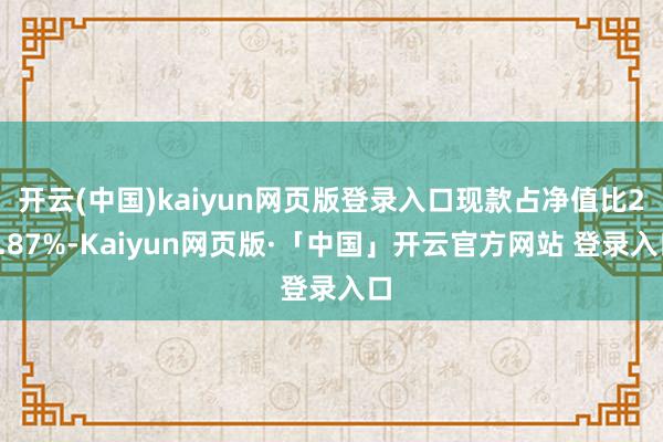 开云(中国)kaiyun网页版登录入口现款占净值比23.87%-Kaiyun网页版·「中国」开云官方网站 登录入口
