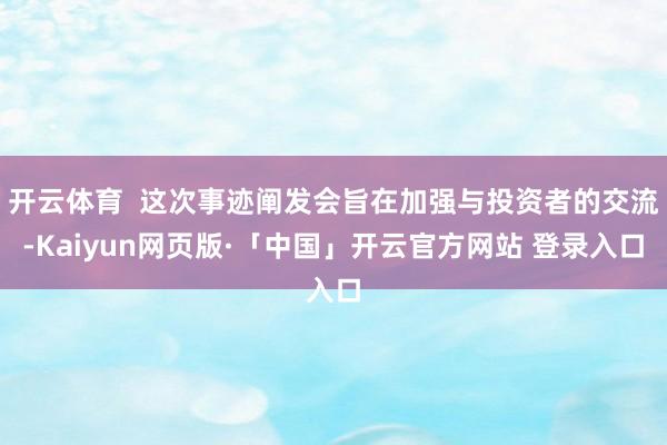 开云体育  这次事迹阐发会旨在加强与投资者的交流-Kaiyun网页版·「中国」开云官方网站 登录入口