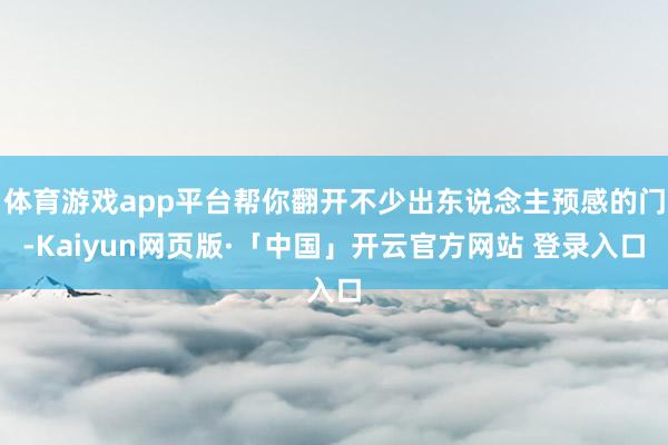 体育游戏app平台帮你翻开不少出东说念主预感的门-Kaiyun网页版·「中国」开云官方网站 登录入口