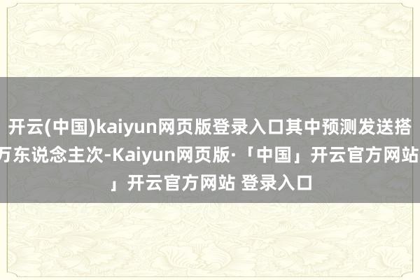 开云(中国)kaiyun网页版登录入口其中预测发送搭客153.7万东说念主次-Kaiyun网页版·「中国」开云官方网站 登录入口