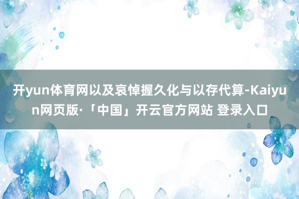 开yun体育网以及哀悼握久化与以存代算-Kaiyun网页版·「中国」开云官方网站 登录入口