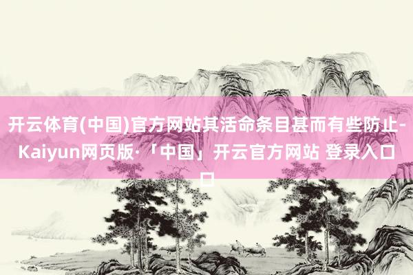 开云体育(中国)官方网站其活命条目甚而有些防止-Kaiyun网页版·「中国」开云官方网站 登录入口