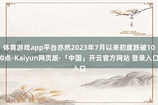 体育游戏app平台亦然2023年7月以来初度跌破100点-Kaiyun网页版·「中国」开云官方网站 登录入口