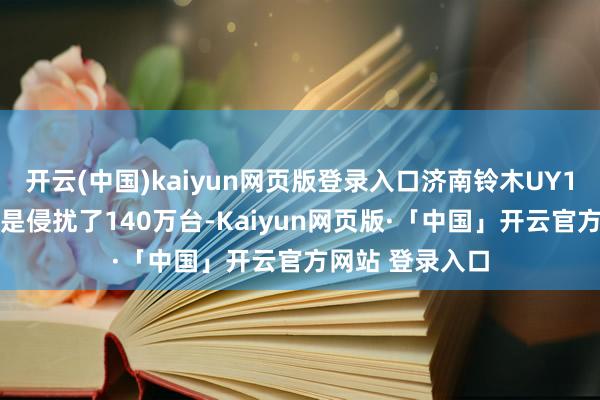 开云(中国)kaiyun网页版登录入口济南铃木UY125的总销量仍是侵扰了140万台-Kaiyun网页版·「中国」开云官方网站 登录入口