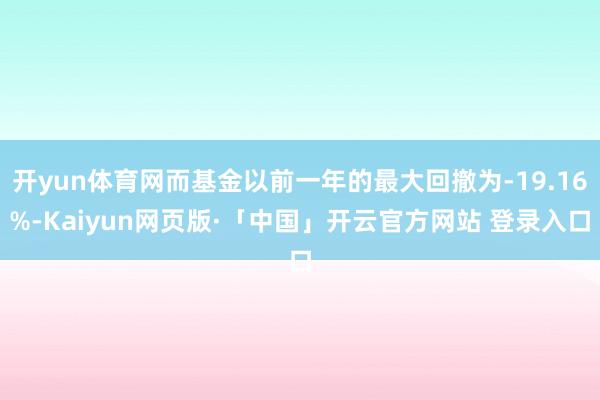 开yun体育网而基金以前一年的最大回撤为-19.16%-Kaiyun网页版·「中国」开云官方网站 登录入口