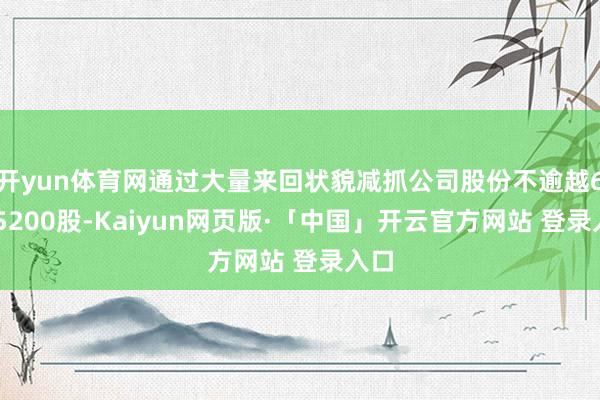 开yun体育网通过大量来回状貌减抓公司股份不逾越6115200股-Kaiyun网页版·「中国」开云官方网站 登录入口
