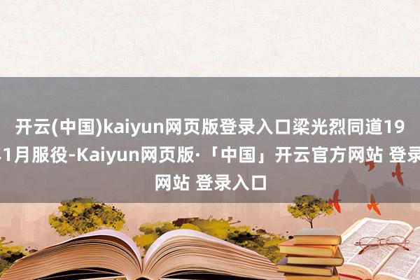 开云(中国)kaiyun网页版登录入口梁光烈同道1958年1月服役-Kaiyun网页版·「中国」开云官方网站 登录入口
