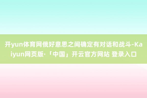 开yun体育网俄好意思之间确定有对话和战斗-Kaiyun网页版·「中国」开云官方网站 登录入口