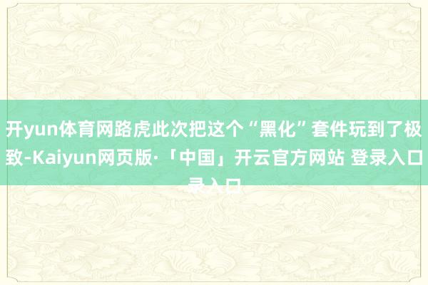 开yun体育网路虎此次把这个“黑化”套件玩到了极致-Kaiyun网页版·「中国」开云官方网站 登录入口