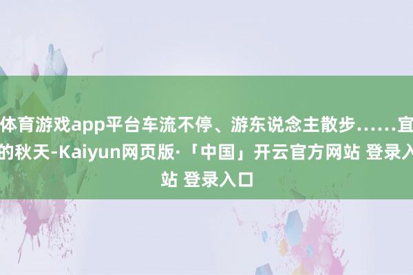 体育游戏app平台车流不停、游东说念主散步……宜昌的秋天-Kaiyun网页版·「中国」开云官方网站 登录入口
