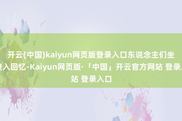 开云(中国)kaiyun网页版登录入口东说念主们坐窝堕入回忆-Kaiyun网页版·「中国」开云官方网站 登录入口