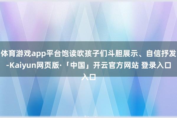 体育游戏app平台饱读吹孩子们斗胆展示、自信抒发-Kaiyun网页版·「中国」开云官方网站 登录入口