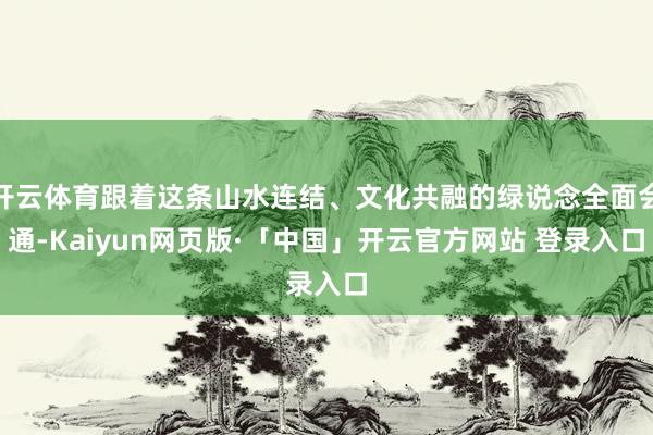 开云体育跟着这条山水连结、文化共融的绿说念全面会通-Kaiyun网页版·「中国」开云官方网站 登录入口