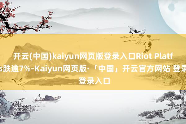 开云(中国)kaiyun网页版登录入口Riot Platforms跌逾7%-Kaiyun网页版·「中国」开云官方网站 登录入口
