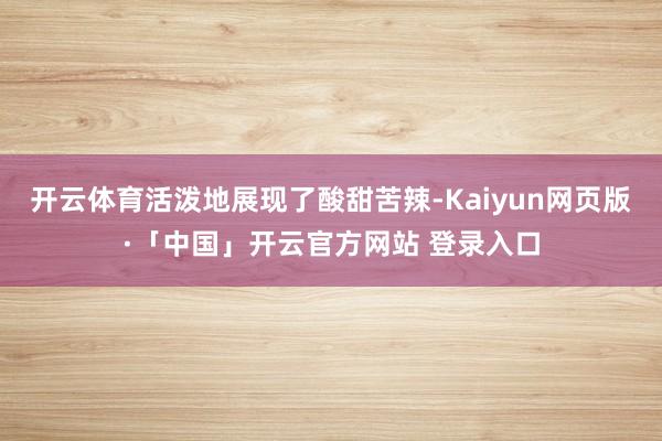 开云体育活泼地展现了酸甜苦辣-Kaiyun网页版·「中国」开云官方网站 登录入口