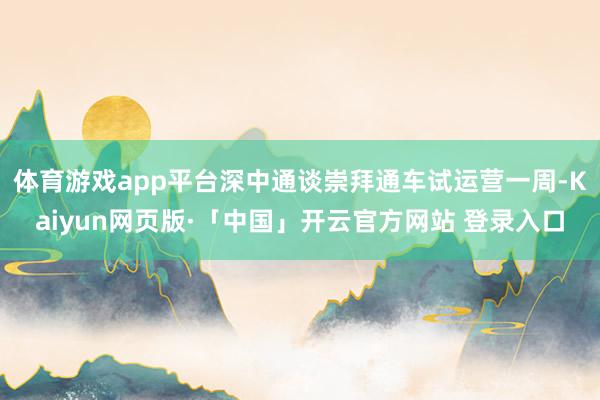 体育游戏app平台深中通谈崇拜通车试运营一周-Kaiyun网页版·「中国」开云官方网站 登录入口