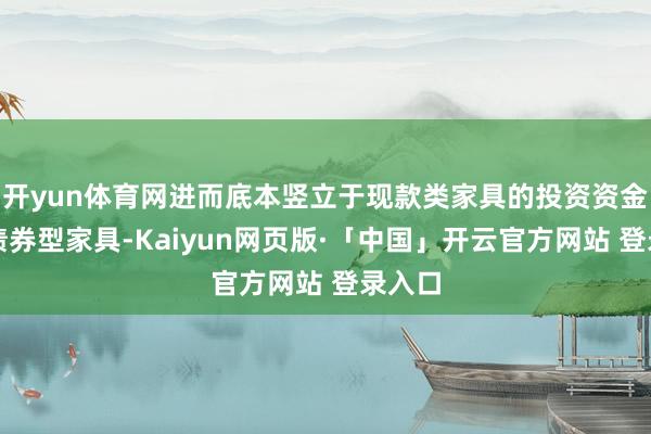 开yun体育网进而底本竖立于现款类家具的投资资金流到债券型家具-Kaiyun网页版·「中国」开云官方网站 登录入口