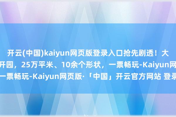 开云(中国)kaiyun网页版登录入口抢先剧透！大庆油田冰雪嘉年华16日开园，25万平米、10余个形状，一票畅玩-Kaiyun网页版·「中国」开云官方网站 登录入口