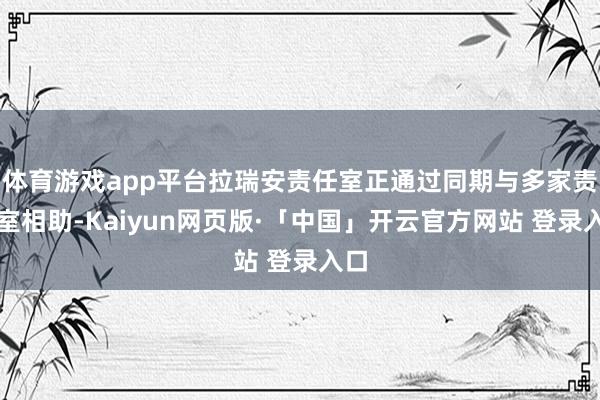 体育游戏app平台拉瑞安责任室正通过同期与多家责任室相助-Kaiyun网页版·「中国」开云官方网站 登录入口