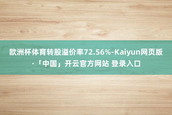欧洲杯体育转股溢价率72.56%-Kaiyun网页版·「中国」开云官方网站 登录入口