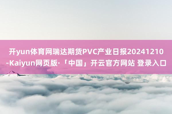 开yun体育网瑞达期货PVC产业日报20241210-Kaiyun网页版·「中国」开云官方网站 登录入口