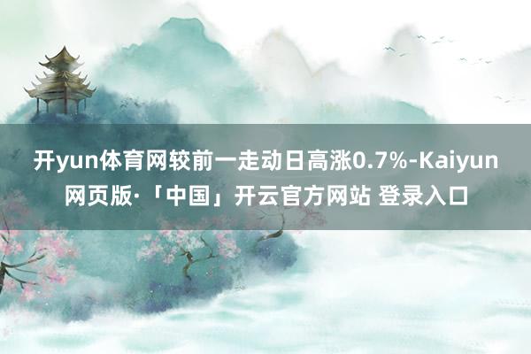 开yun体育网较前一走动日高涨0.7%-Kaiyun网页版·「中国」开云官方网站 登录入口
