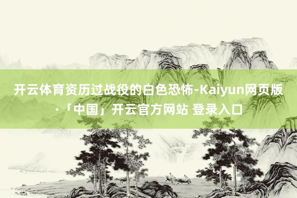 开云体育资历过战役的白色恐怖-Kaiyun网页版·「中国」开云官方网站 登录入口